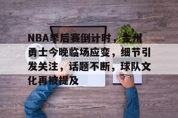 NBA季后赛倒计时,金州勇士今晚临场应变,细节引发关注,话题不断,球队文化再被提及 NBA季后赛倒计时,金州勇士今晚临场应变,细节引发关注,话题不断,球队文化再被提及